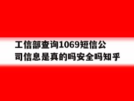 包含工信部查询1069短信公司信息是真的吗安全吗知乎的词条