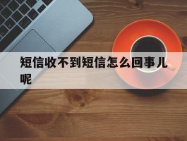 短信收不到短信怎么回事儿呢