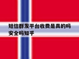短信群发平台收费是真的吗安全吗知乎的简单介绍