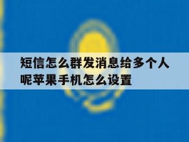 短信怎么群发消息给多个人呢苹果手机怎么设置的简单介绍