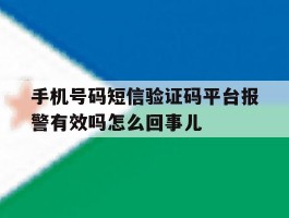 手机号码短信验证码平台报警有效吗怎么回事儿的简单介绍