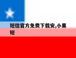 关于短信官方免费下载安,小果短的信息
