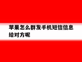 苹果怎么群发手机短信信息给对方呢的简单介绍
