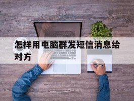 怎样用电脑群发短信消息给对方