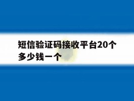 短信验证码接收平台20个多少钱一个