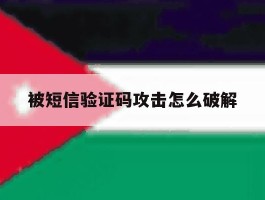 被短信验证码攻击怎么破解