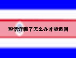 短信诈骗了怎么办才能追回