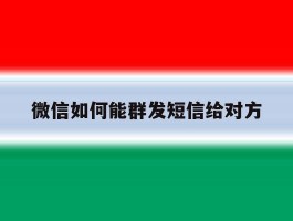 微信如何能群发短信给对方