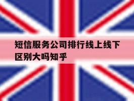 关于短信服务公司排行线上线下区别大吗知乎的信息