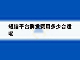 短信平台群发费用多少合适呢
