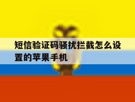 包含短信验证码骚扰拦截怎么设置的苹果手机的词条