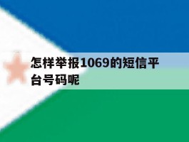 怎样举报1069的短信平台号码呢