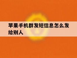 苹果手机群发短信息怎么发给别人
