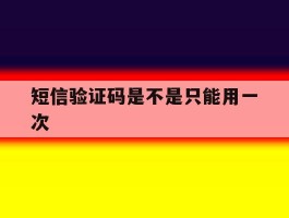 短信验证码是不是只能用一次