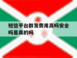 短信平台群发费用高吗安全吗是真的吗