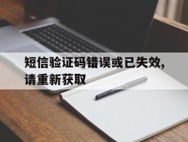 短信验证码错误或已失效,请重新获取