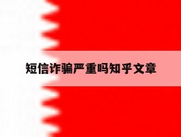 短信诈骗严重吗知乎文章