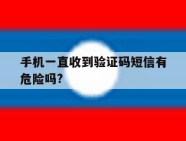手机一直收到验证码短信有危险吗?