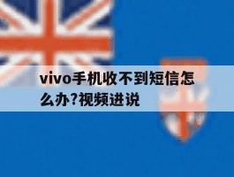 vivo手机收不到短信怎么办?视频进说的简单介绍