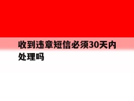收到违章短信必须30天内处理吗