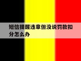 短信提醒违章但没说罚款扣分怎么办