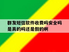关于群发短信软件收费吗安全吗是真的吗还是假的啊的信息