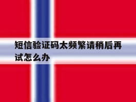 短信验证码太频繁请稍后再试怎么办