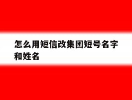 怎么用短信改集团短号名字和姓名