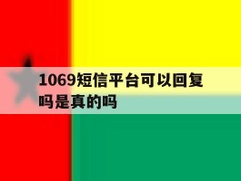 1069短信平台可以回复吗是真的吗