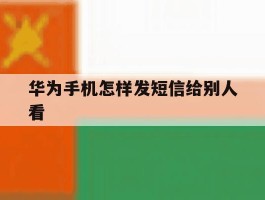 华为手机怎样发短信给别人看