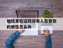 短信发验证码说有人在登你的微信怎么办