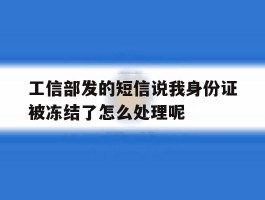 工信部发的短信说我身份证被冻结了怎么处理呢的简单介绍