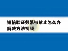 短信验证频繁被禁止怎么办解决方法视频