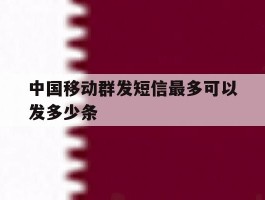 中国移动群发短信最多可以发多少条