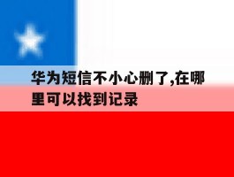 华为短信不小心删了,在哪里可以找到记录