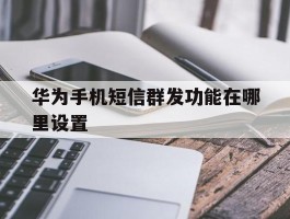 华为手机短信群发功能在哪里设置