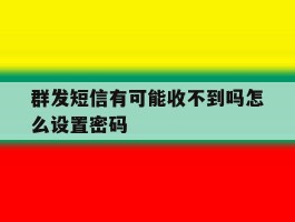 群发短信有可能收不到吗怎么设置密码