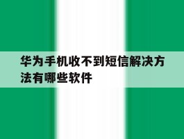 华为手机收不到短信解决方法有哪些软件的简单介绍