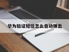 华为验证短信怎么自动弹出