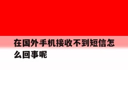 在国外手机接收不到短信怎么回事呢