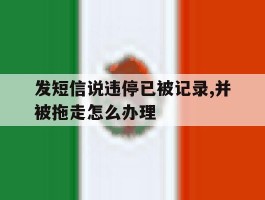 发短信说违停已被记录,并被拖走怎么办理