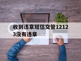 收到违章短信交管12123没有违章