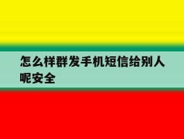 怎么样群发手机短信给别人呢安全