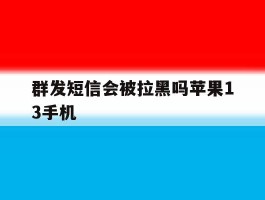 群发短信会被拉黑吗苹果13手机