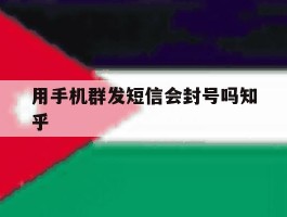 用手机群发短信会封号吗知乎
