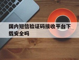 国内短信验证码接收平台下载安全吗