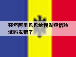 突然阿里巴巴给我发短信验证码发错了
