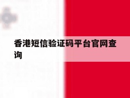 香港短信验证码平台官网查询