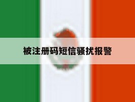 被注册码短信骚扰报警