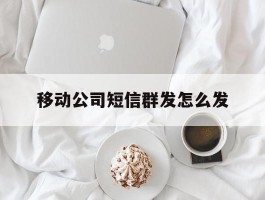 移动公司短信群发怎么发